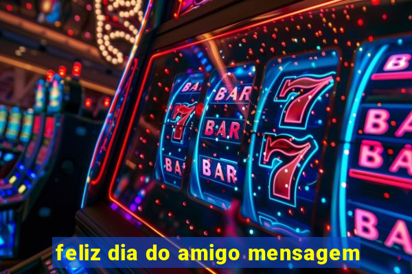 feliz dia do amigo mensagem